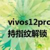 vivos12pro有没有指纹解锁 vivoS12Pro支持指纹解锁 