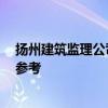 扬州建筑监理公司排名 扬州建苑监理公司好不好 希望给个参考 扬州建筑监理公司排名 扬州建苑监理公司好不好 希望给个参考