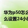 华为p50怎么设置24小时制时间 华为p50E怎么设置24小时 