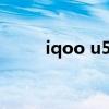 iqoo u5 优缺点 iqoou5x怎么样 