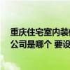 重庆住宅室内装修哪家设计好 想装修新房 重庆最好的家装公司是哪个 要设计很好的 