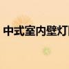 中式室内壁灯图片大全 中式壁灯客厅怎么样 