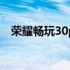 荣耀畅玩30plus测评 畅玩30Plus多少钱 