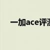 一加ace评测 一加Ace搭载的天玑8100 