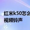 红米k50怎么设置视频铃声 红米k50怎么设置视频铃声 