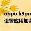 oppo k9pro如何信任应用 oppok9Pro怎么设置应用加密 