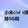 小米civi s或于本月发布快速路 小米civi1s支持5G吗 