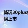 畅玩30plus什么时候开售 畅玩30Plus什么时候上市 
