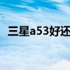 三星a53好还是a73好 三星a53和a73区别 