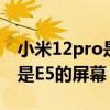 小米12pro是三星e5屏吗 小米12Pro是E4还是E5的屏幕 