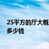 25平方的厅大概多少钱装修 25平方的客厅设计一下大概要多少钱 