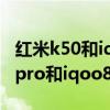 红米k50和iqoo 8pro哪个值得入手 红米k50pro和iqoo8pro哪个好 