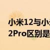 小米12与小米12 pro的区别 小米12和小米12Pro区别是什么 