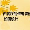 西餐厅的传统装修风格是什么 问一下西餐厅装修风格怎么选 如何设计 西餐厅的传统装修风格是什么 问一下西餐厅装修风格怎么选 如何设计
