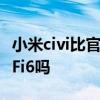小米civi比官网低300可靠吗 小米Civi支持WiFi6吗 小米civi比官网低300可靠吗 小米Civi支持WiFi6吗