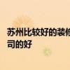苏州比较好的装修公司推荐 苏州家庭装修不知道哪家装修公司的好 