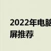 2022年电脑显示屏排行榜 2022年电脑显示屏推荐 