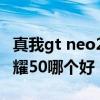 真我gt neo2有没有dc调光 真我gtneo2和荣耀50哪个好 真我gt neo2有没有dc调光 真我gtneo2和荣耀50哪个好
