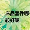 床品套件哪个牌子好用 床品套件哪个牌子比较好呢 