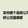 常州哪个装修公司比较好 问一下在常州设计比较好的饭店装修公司是哪家 