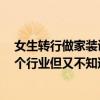 女生转行做家装设计 我去年毕业现在在做家装设计 好想换个行业但又不知道可以做什么 