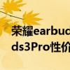 荣耀earbuds3pro什么时候开卖 荣耀Earbuds3Pro性价比高吗 