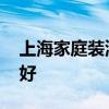 上海家庭装潢公司 上海家庭装潢公司哪家最好 