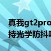 真我gt2pro支持光学防抖吗 真我GT2Pro支持光学防抖吗 