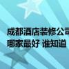 成都酒店装修公司哪个比较好 快进来讨论一下成都酒店装饰哪家最好 谁知道 