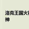 洛克王国火神进化 烈火战神怎么进化豪炎战神 洛克王国火神进化 烈火战神怎么进化豪炎战神