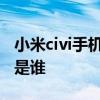 小米civi手机的代言人是谁 小米civi1s代言人是谁 
