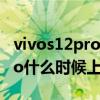 vivos12pro什么时候上市的手机 vivoS12Pro什么时候上市 