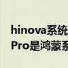hinova系统跟鸿蒙系统有什么区别 hinova9Pro是鸿蒙系统吗 