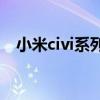 小米civi系列手机 小米civi1s自拍怎么样 