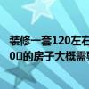 装修一套120左右房子大概要多少钱 请装修公司设计一套150㎡的房子大概需要多少钱 