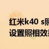 红米k40 s照相怎么设置最好 红米k40s怎么设置照相效果最好 