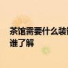 茶馆需要什么装饰 能否指教一下茶馆内装饰要注意哪些 有谁了解 