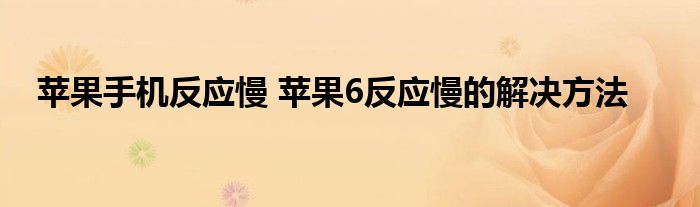 苹果手机反应慢 苹果6反应慢的解决方法