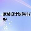 家装设计软件排行榜前十名 看家装设计可以用什么软件哪个好 