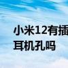 小米12有插耳机的孔吗 小米12支持3.5mm耳机孔吗 