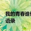 我的青春谁做主台词 我的青春谁做主中经典语录 我的青春谁做主台词 我的青春谁做主中经典语录