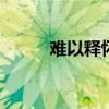 难以释怀的意思 难以释怀的时候 难以释怀的意思 难以释怀的时候