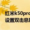 红米k50pro怎么双击亮屏 红米k50Pro怎么设置双击息屏 