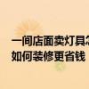 一间店面卖灯具怎么装修 问问灯具店面如何装修 如何设计 如何装修更省钱 