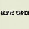 我是张飞我怕谁 张飞真正害怕的大将只有3位 我是张飞我怕谁 张飞真正害怕的大将只有3位