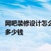 网吧装修设计怎么收费 问一下哪位晓得在常州网吧装修设计多少钱 