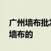 广州墙布批发市场在哪 我想问广州哪里有卖墙布的 广州墙布批发市场在哪 我想问广州哪里有卖墙布的