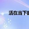 活在当下的意思 活在当下最好的解释 活在当下的意思 活在当下最好的解释