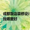 成都饭店装修设计哪家靠谱 大家说说成都餐厅专业设计装修找哪里好 