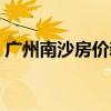 广州南沙房价新房 我想问广州南沙新房房价 